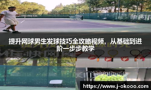 提升网球男生发球技巧全攻略视频，从基础到进阶一步步教学